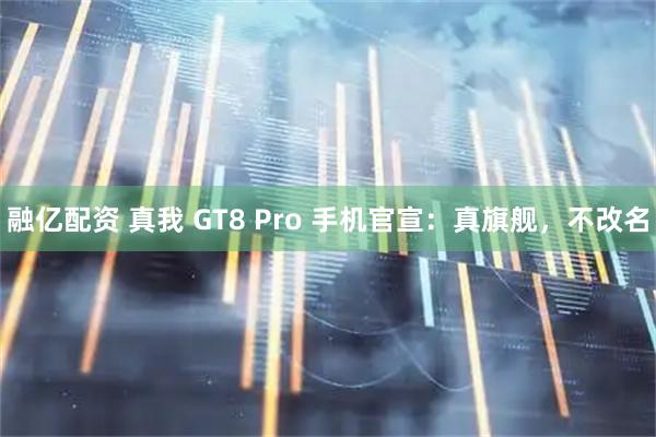 融亿配资 真我 GT8 Pro 手机官宣：真旗舰，不改名
