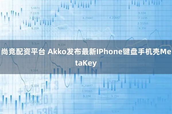 尚竞配资平台 Akko发布最新IPhone键盘手机壳MetaKey
