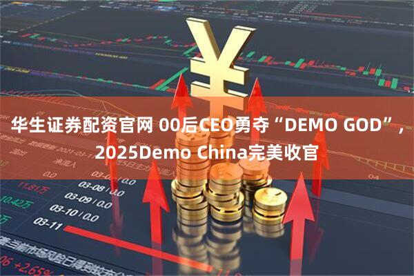 华生证券配资官网 00后CEO勇夺“DEMO GOD”，2025Demo China完美收官