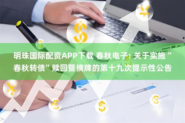 明珠国际配资APP下载 春秋电子: 关于实施“春秋转债”赎回暨摘牌的第十九次提示性公告