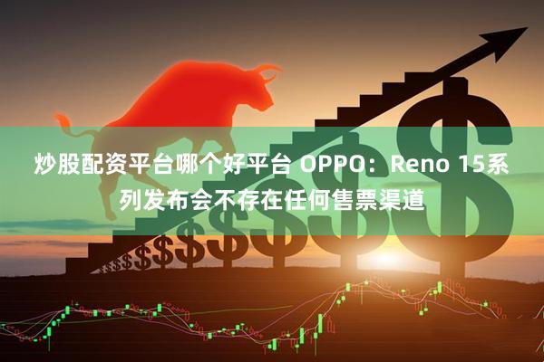 炒股配资平台哪个好平台 OPPO：Reno 15系列发布会不存在任何售票渠道